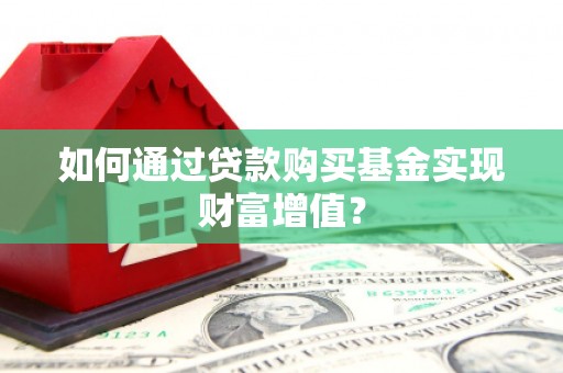 济源如何通过贷款购买基金实现财富增值？