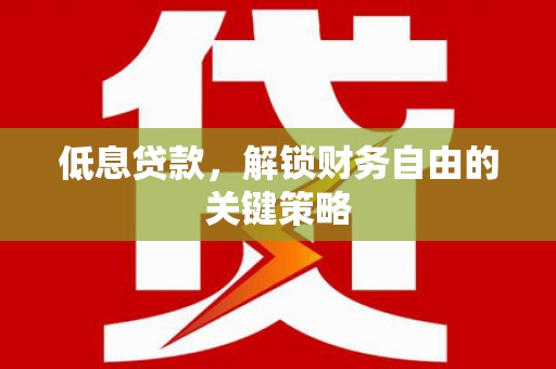 济源低息贷款，解锁财务自由的关键策略