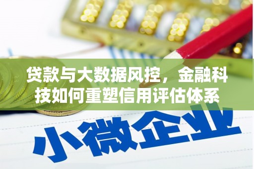 济源贷款与大数据风控，金融科技如何重塑信用评估体系