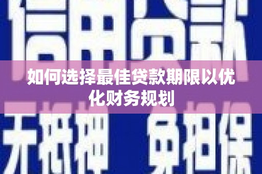 济源如何选择最佳贷款期限以优化财务规划