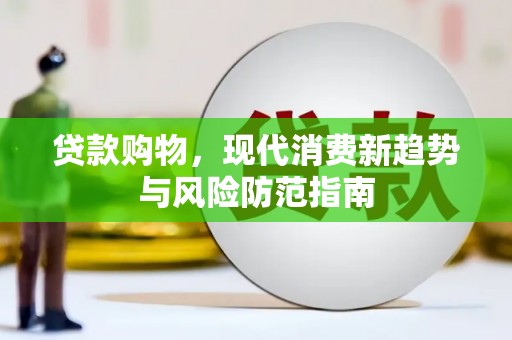 济源贷款购物，现代消费新趋势与风险防范指南
