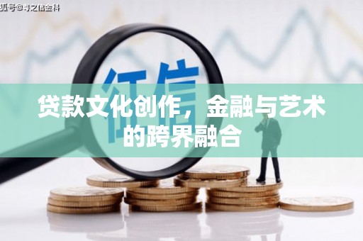 济源贷款文化创作，金融与艺术的跨界融合