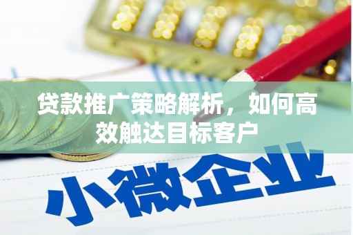 济源贷款推广策略解析，如何高效触达目标客户