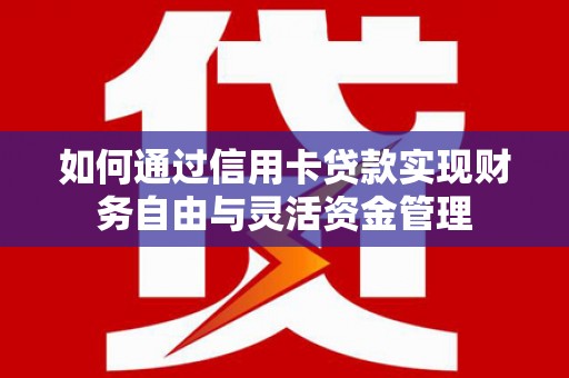 济源如何通过信用卡贷款实现财务自由与灵活资金管理