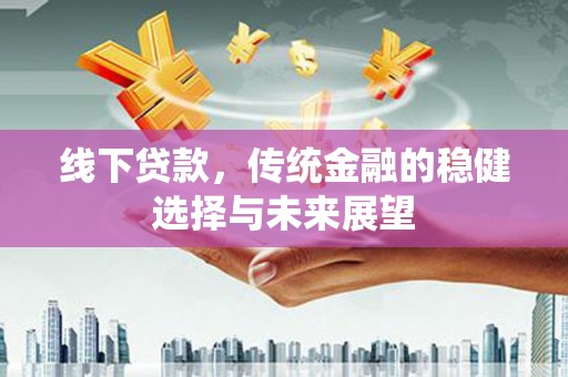 济源线下贷款，传统金融的稳健选择与未来展望