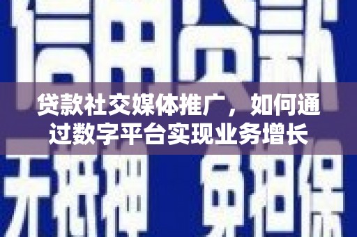 济源贷款社交媒体推广，如何通过数字平台实现业务增长