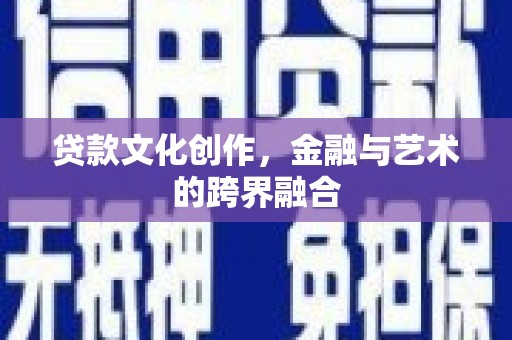 济源贷款文化创作，金融与艺术的跨界融合