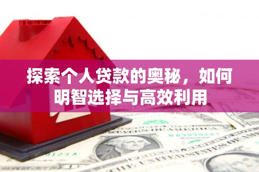 济源探索个人贷款的奥秘，如何明智选择与高效利用