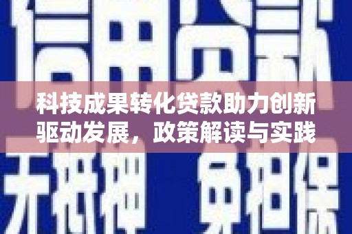 济源科技成果转化贷款助力创新驱动发展，政策解读与实践探索