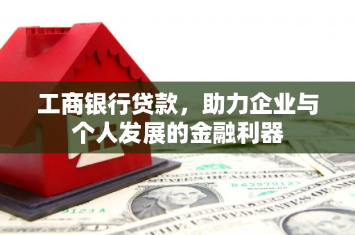 济源工商银行贷款，助力企业与个人发展的金融利器
