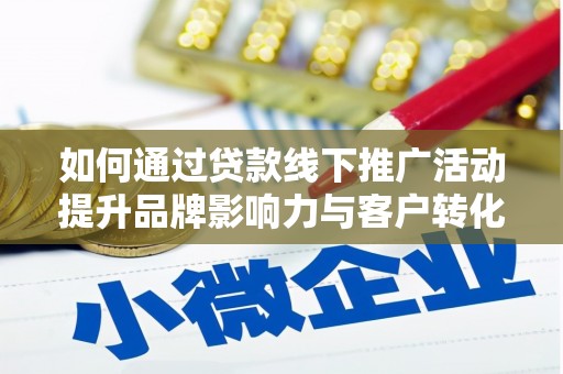 济源如何通过贷款线下推广活动提升品牌影响力与客户转化率