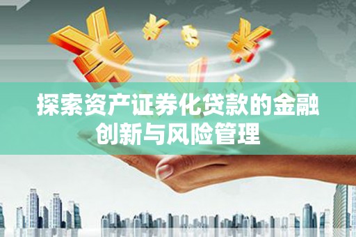 济源探索资产证券化贷款的金融创新与风险管理