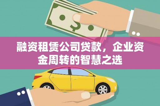 济源融资租赁公司贷款，企业资金周转的智慧之选