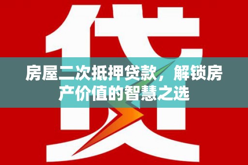 济源房屋二次抵押贷款，解锁房产价值的智慧之选