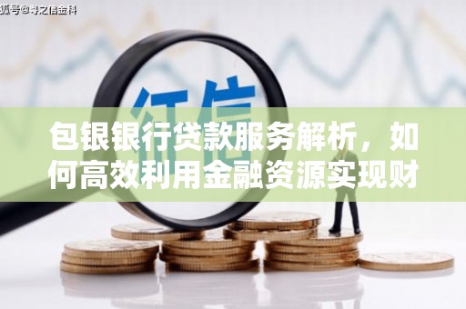济源包银银行贷款服务解析，如何高效利用金融资源实现财富增长
