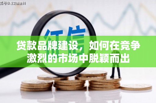 济源贷款品牌建设，如何在竞争激烈的市场中脱颖而出