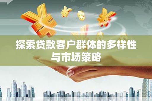济源探索贷款客户群体的多样性与市场策略