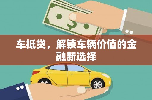 济源车抵贷，解锁车辆价值的金融新选择