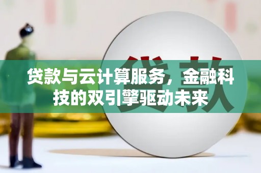 济源贷款与云计算服务，金融科技的双引擎驱动未来