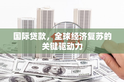 济源国际贷款，全球经济复苏的关键驱动力