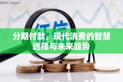 济源分期付款，现代消费的智慧选择与未来趋势