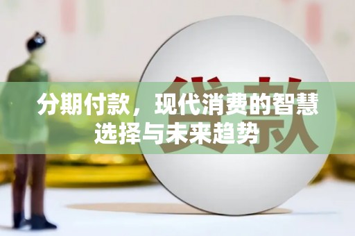 济源分期付款，现代消费的智慧选择与未来趋势