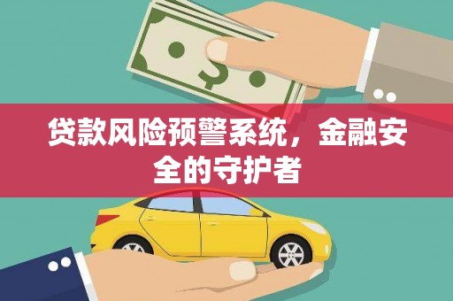 济源贷款风险预警系统，金融安全的守护者