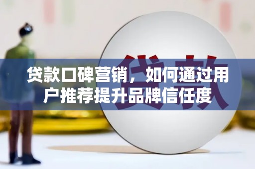 济源贷款口碑营销，如何通过用户推荐提升品牌信任度