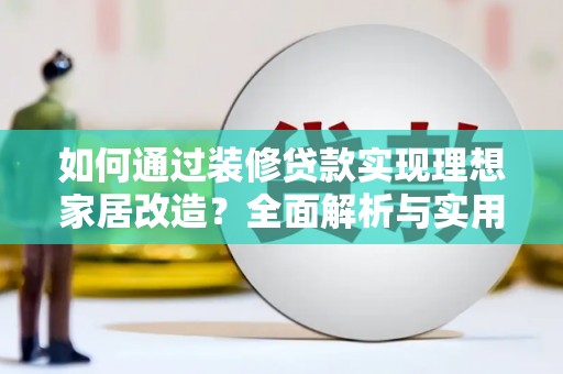 济源如何通过装修贷款实现理想家居改造？全面解析与实用指南