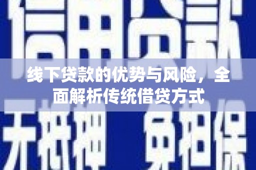 济源线下贷款的优势与风险，全面解析传统借贷方式