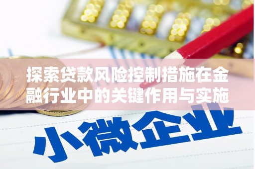 济源探索贷款风险控制措施在金融行业中的关键作用与实施策略