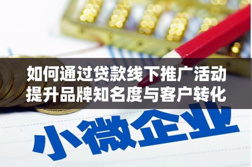 济源如何通过贷款线下推广活动提升品牌知名度与客户转化率