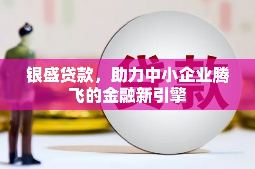 济源银盛贷款，助力中小企业腾飞的金融新引擎