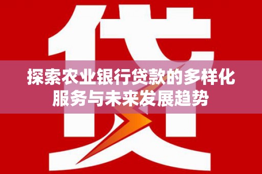 济源探索农业银行贷款的多样化服务与未来发展趋势
