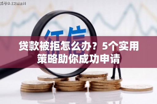 济源贷款被拒怎么办？5个实用策略助你成功申请