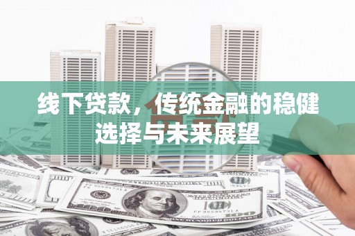 济源线下贷款，传统金融的稳健选择与未来展望