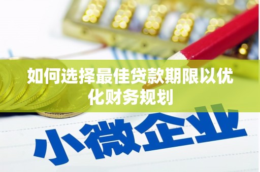 济源如何选择最佳贷款期限以优化财务规划