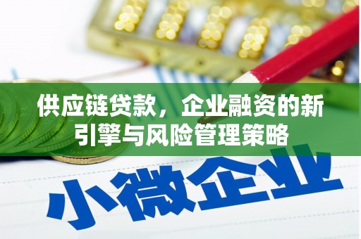 济源供应链贷款，企业融资的新引擎与风险管理策略