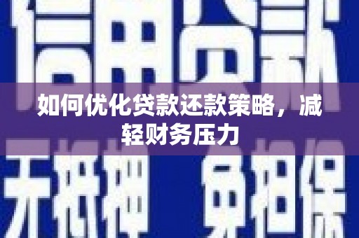 济源如何优化贷款还款策略，减轻财务压力