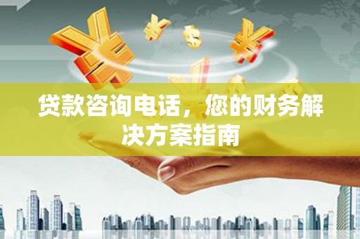 济源贷款咨询电话，您的财务解决方案指南