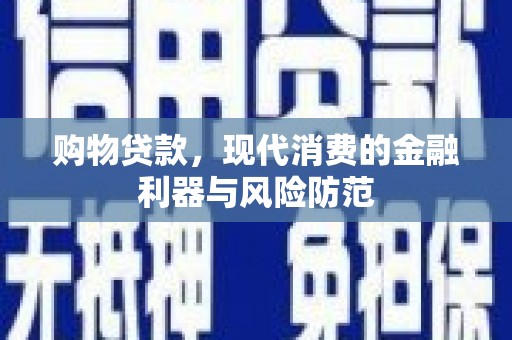 济源购物贷款，现代消费的金融利器与风险防范