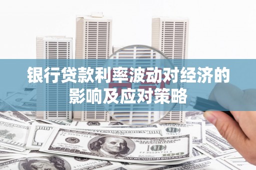 济源银行贷款利率波动对经济的影响及应对策略