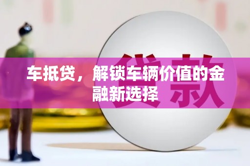 济源车抵贷，解锁车辆价值的金融新选择
