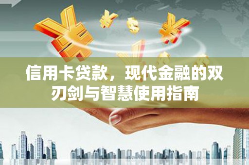 济源信用卡贷款，现代金融的双刃剑与智慧使用指南