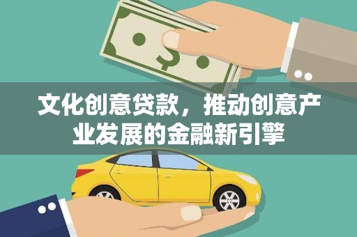 济源文化创意贷款，推动创意产业发展的金融新引擎
