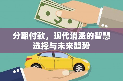 济源分期付款，现代消费的智慧选择与未来趋势