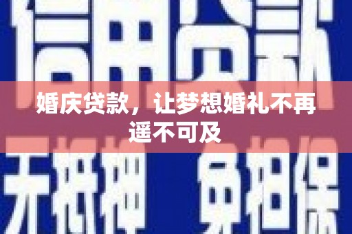 济源婚庆贷款，让梦想婚礼不再遥不可及