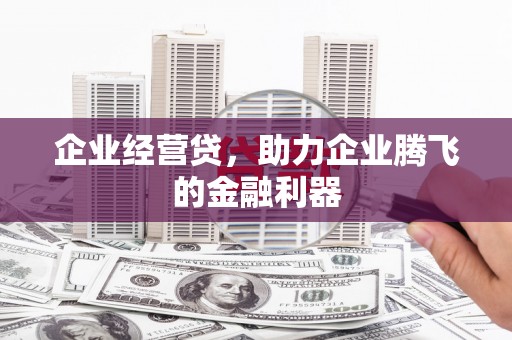 济源企业经营贷，助力企业腾飞的金融利器
