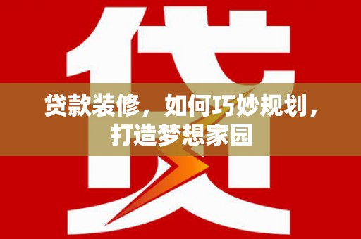 济源贷款装修，如何巧妙规划，打造梦想家园