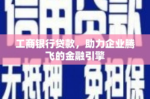 济源工商银行贷款，助力企业腾飞的金融引擎